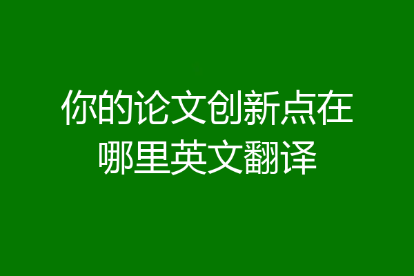 你的论文创新点在哪里英文翻译