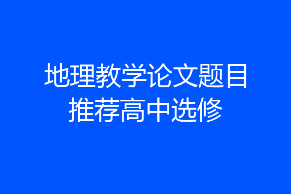 地理教学论文题目推荐高中选修