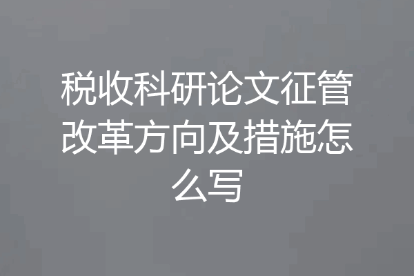 税收科研论文征管改革方向及措施怎么写