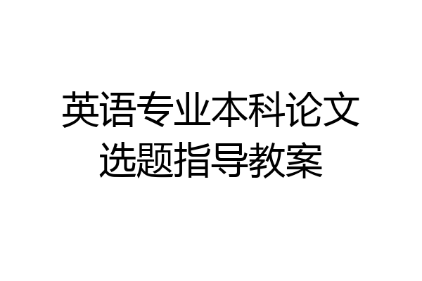 英语专业本科论文选题指导教案