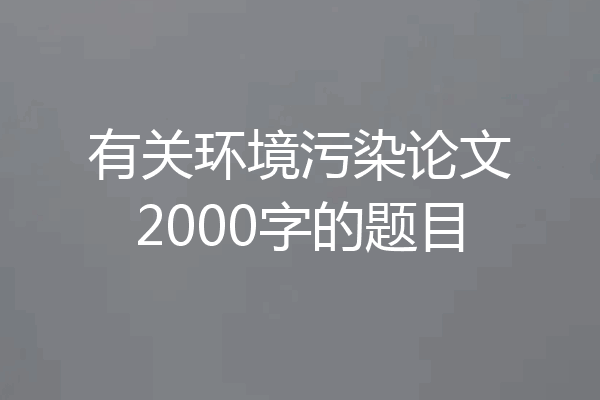 有关环境污染论文2000字的题目