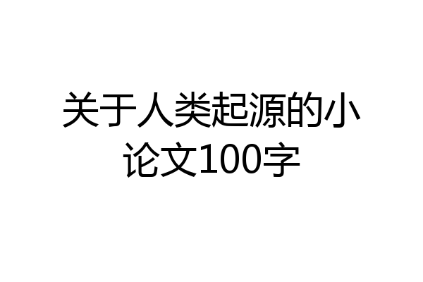 关于人类起源的小论文100字