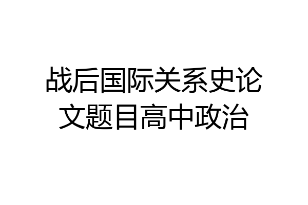 战后国际关系史论文题目高中政治