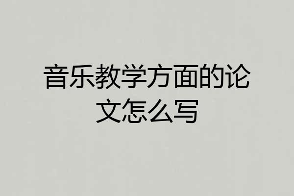 音乐教学方面的论文怎么写