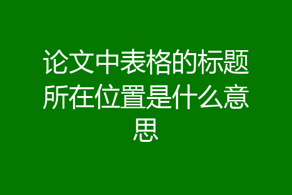 论文中表格的标题所在位置是什么意思