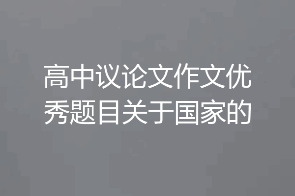 高中议论文作文优秀题目关于国家的