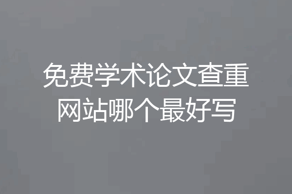 免费学术论文查重网站哪个最好写