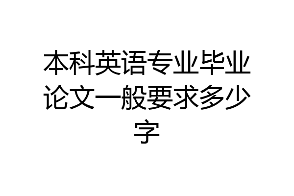 本科英语专业毕业论文一般要求多少字
