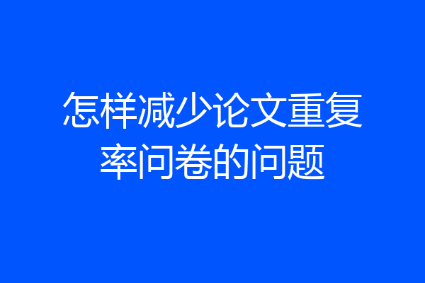 怎样减少论文重复率问卷的问题