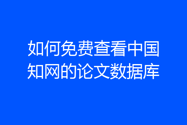 如何免费查看中国知网的论文数据库