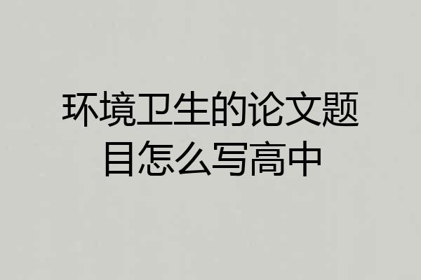 环境卫生的论文题目怎么写高中