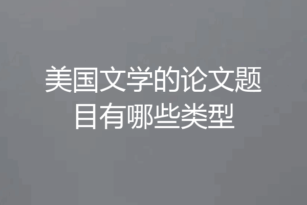 美国文学的论文题目有哪些类型