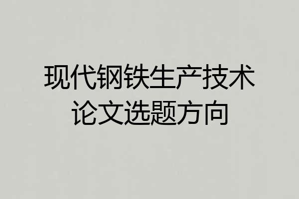 现代钢铁生产技术论文选题方向