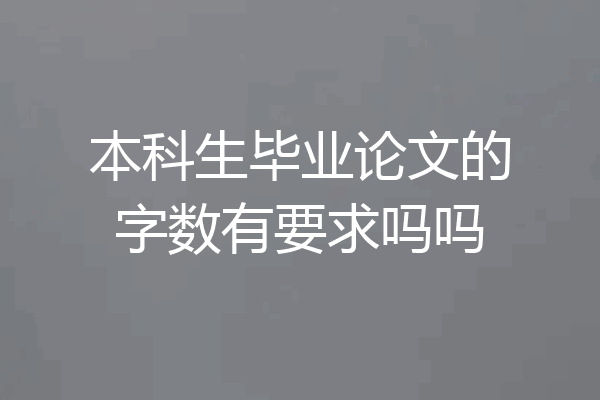 本科生毕业论文的字数有要求吗吗