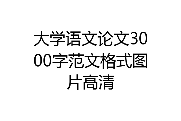大学语文论文3000字范文格式图片高清