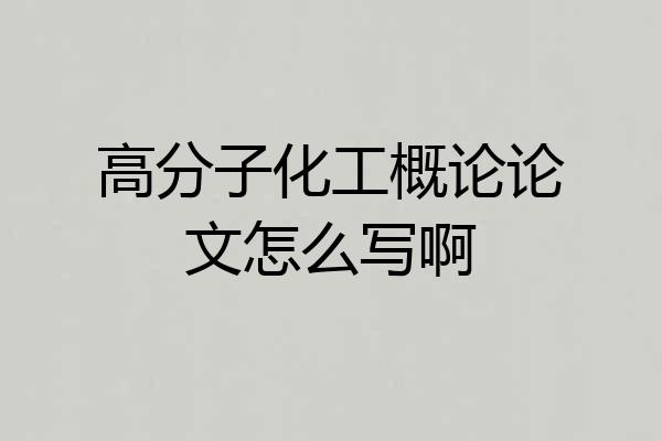 高分子化工概论论文怎么写啊