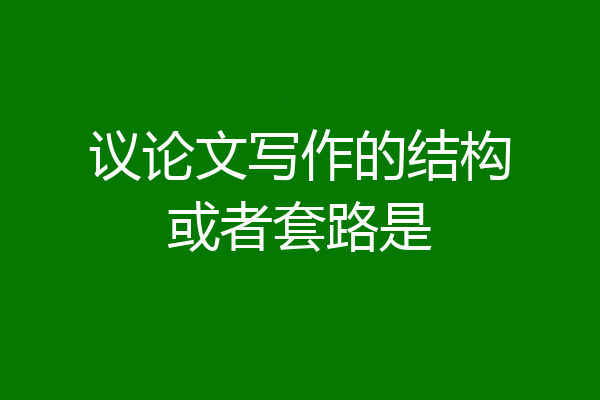 议论文写作的结构或者套路是