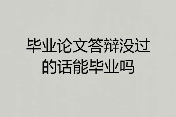 毕业论文答辩没过的话能毕业吗
