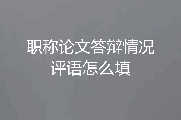 职称论文答辩情况评语怎么填