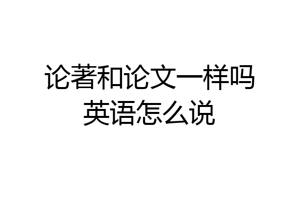 论著和论文一样吗英语怎么说
