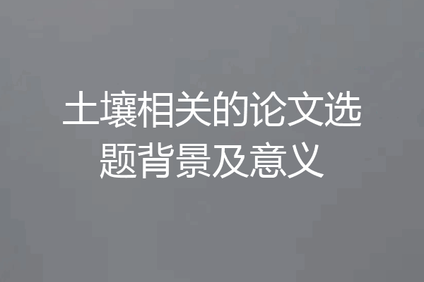 土壤相关的论文选题背景及意义
