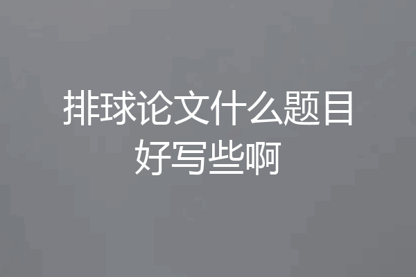 排球论文什么题目好写些啊