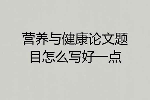 营养与健康论文题目怎么写好一点