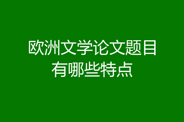 欧洲文学论文题目有哪些特点