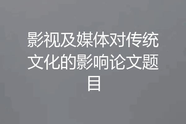 影视及媒体对传统文化的影响论文题目