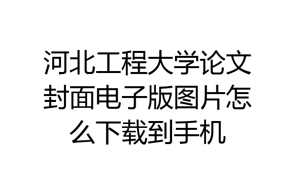 河北工程大学论文封面电子版图片怎么下载到手机