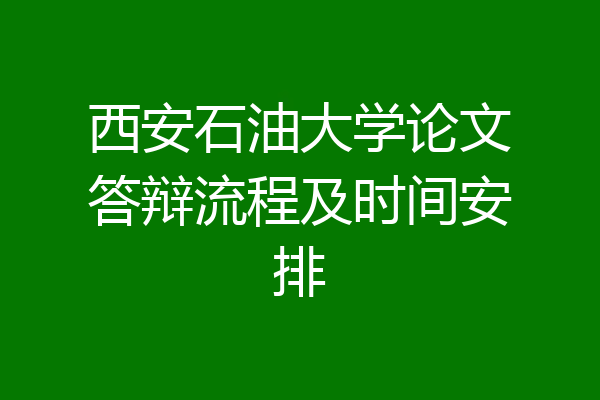 西安石油大学论文答辩流程及时间安排
