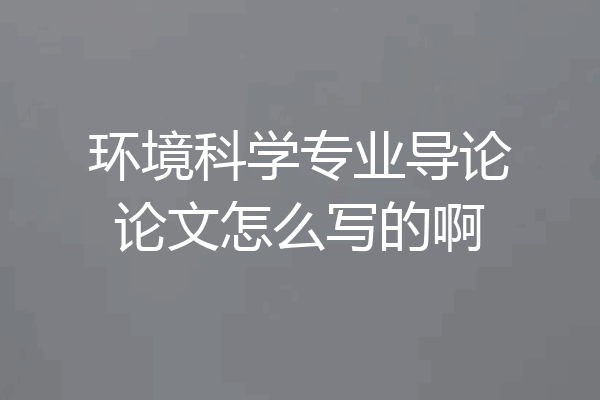 环境科学专业导论论文怎么写的啊