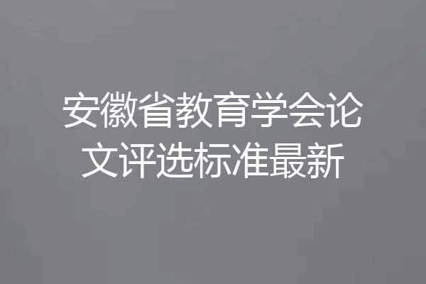 安徽省教育学会论文评选标准最新