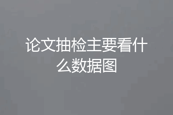 论文抽检主要看什么数据图
