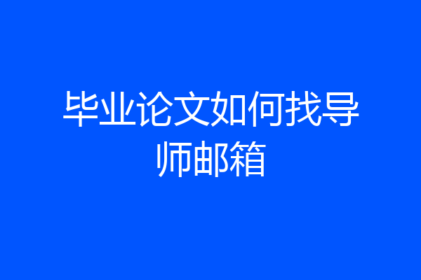 毕业论文如何找导师邮箱
