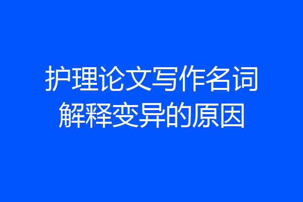护理论文写作名词解释变异的原因