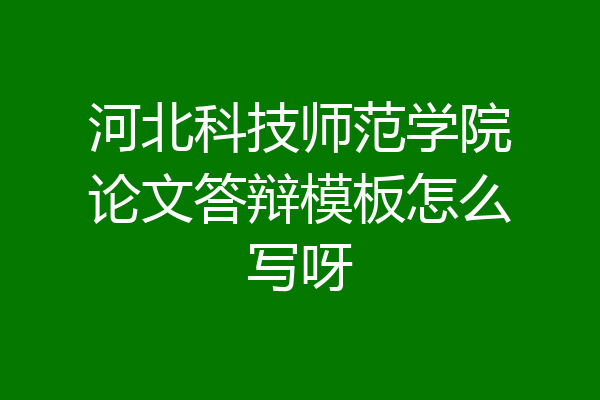 河北科技师范学院论文答辩模板怎么写呀