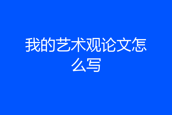 我的艺术观论文怎么写