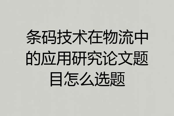 条码技术在物流中的应用研究论文题目怎么选题