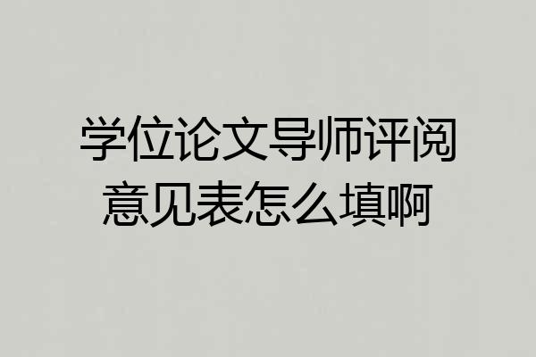学位论文导师评阅意见表怎么填啊