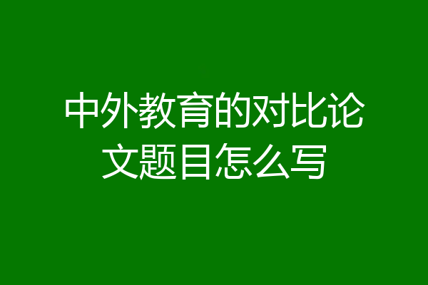 中外教育的对比论文题目怎么写