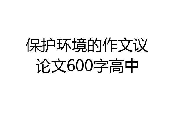 保护环境的作文议论文600字高中