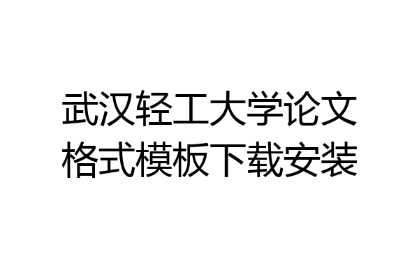 武汉轻工大学论文格式模板下载安装