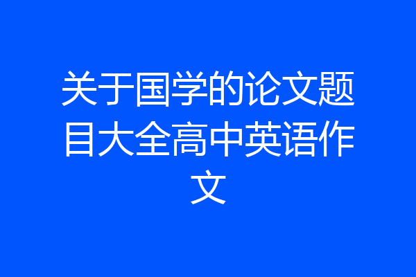 关于国学的论文题目大全高中英语作文