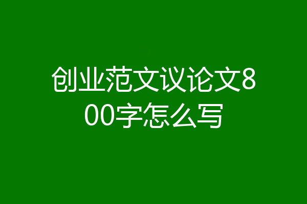 创业范文议论文800字怎么写