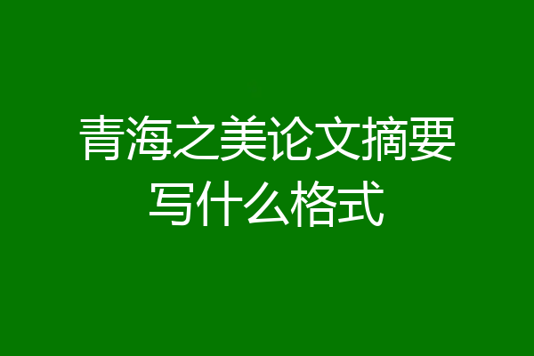 青海之美论文摘要写什么格式