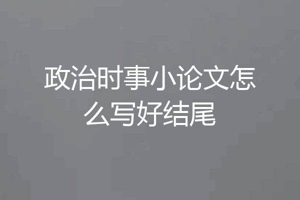 政治时事小论文怎么写好结尾