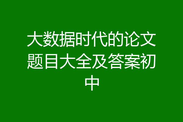 大数据时代的论文题目大全及答案初中