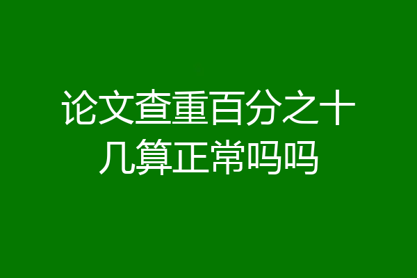 论文查重百分之十几算正常吗吗