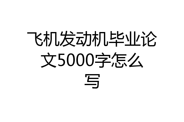 飞机发动机毕业论文5000字怎么写